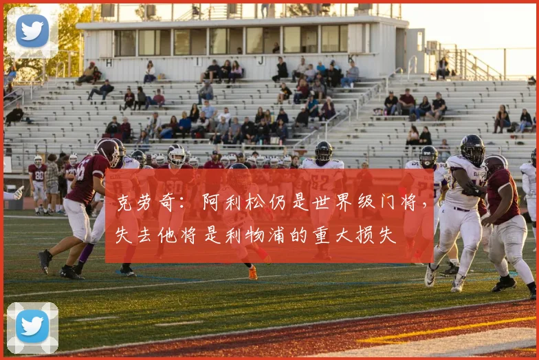 克劳奇：阿利松仍是世界级门将，失去他将是利物浦的重大损失