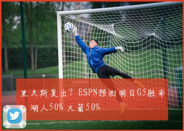 里夫斯复出？ESPN预测明日G5胜率：湖人50% 火箭50%
