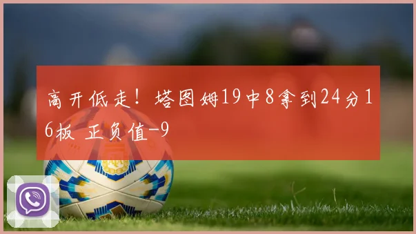高开低走！塔图姆19中8拿到24分16板 正负值-9