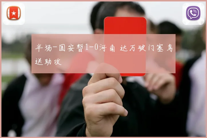 半场-国安暂1-0河南 达万破门塞鸟送助攻