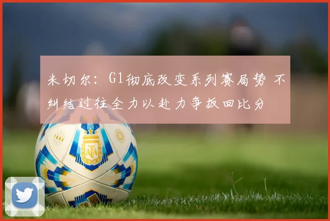 米切尔：G1彻底改变系列赛局势 不纠结过往全力以赴力争扳回比分