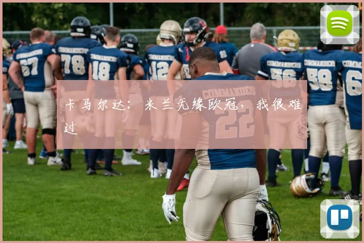 卡马尔达：米兰无缘欧冠，我很难过